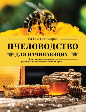 пчеловодство для начинающих. практическое пошаговое руководство по созданию пасеки с нуля (тихомиров