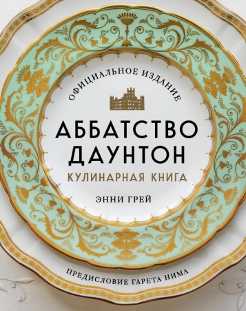аббатство даунтон. кулинарная книга. официальное издание (грей э.)