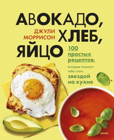 авокадо, хлеб, яйцо. 100 простых рецептов, которые помогут тебе стать звездой на кухне (джули моррис